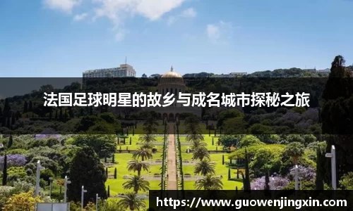 法国足球明星的故乡与成名城市探秘之旅
