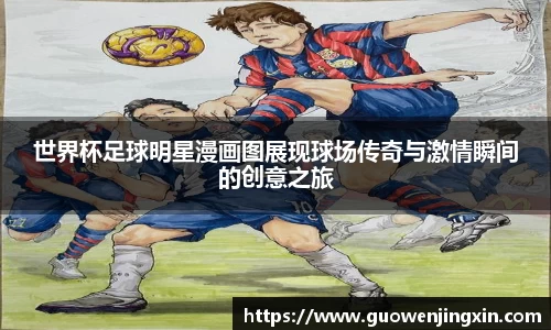世界杯足球明星漫画图展现球场传奇与激情瞬间的创意之旅