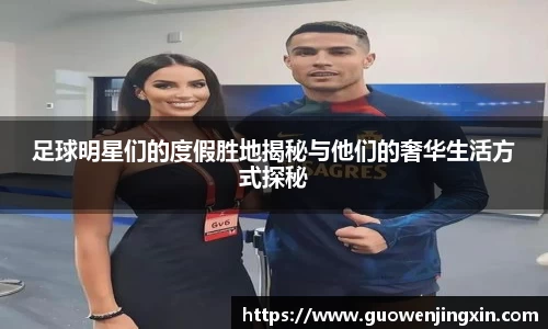 足球明星们的度假胜地揭秘与他们的奢华生活方式探秘