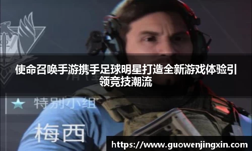 使命召唤手游携手足球明星打造全新游戏体验引领竞技潮流