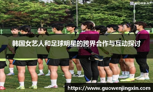 韩国女艺人和足球明星的跨界合作与互动探讨