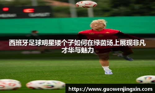 西班牙足球明星矮个子如何在绿茵场上展现非凡才华与魅力